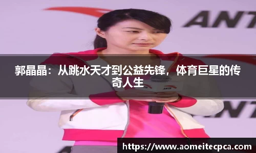 郭晶晶：从跳水天才到公益先锋，体育巨星的传奇人生