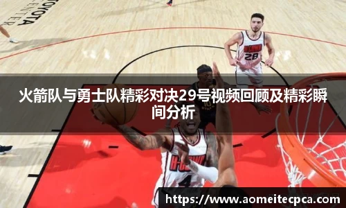 火箭队与勇士队精彩对决29号视频回顾及精彩瞬间分析