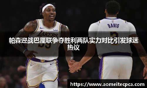 帕森迎战巴厘联争夺胜利两队实力对比引发球迷热议