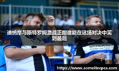 迪纳摩与斯特罗姆激战正酣谁能在这场对决中笑到最后