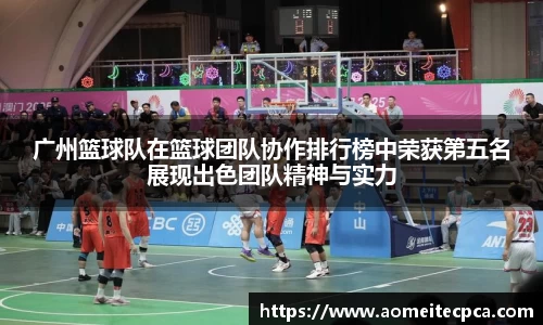 广州篮球队在篮球团队协作排行榜中荣获第五名展现出色团队精神与实力